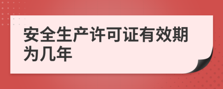 安全生产许可证有效期为几年