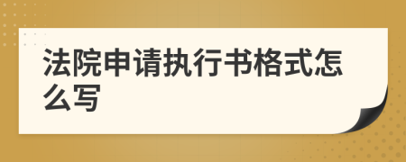 法院申请执行书格式怎么写