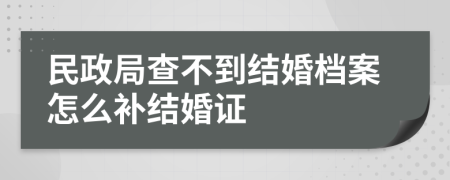 民政局查不到结婚档案怎么补结婚证