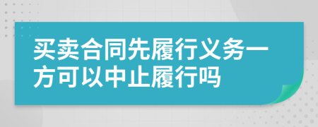 买卖合同先履行义务一方可以中止履行吗