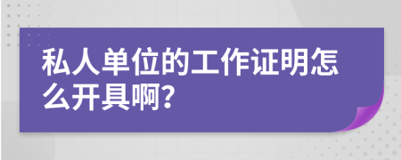 私人单位的工作证明怎么开具啊？