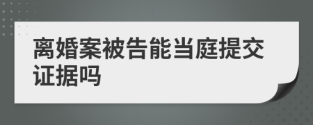 离婚案被告能当庭提交证据吗