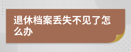 退休档案丢失不见了怎么办