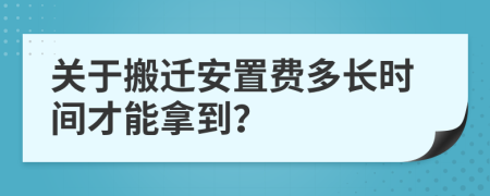 关于搬迁安置费多长时间才能拿到？