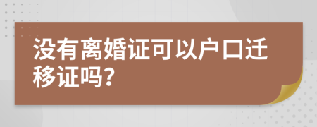 没有离婚证可以户口迁移证吗？