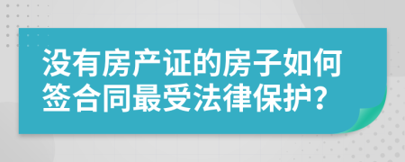 没有房产证的房子如何签合同最受法律保护？