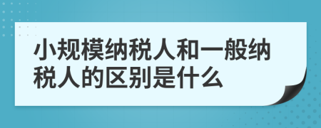 小规模纳税人和一般纳税人的区别是什么