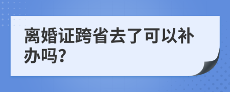 离婚证跨省去了可以补办吗？