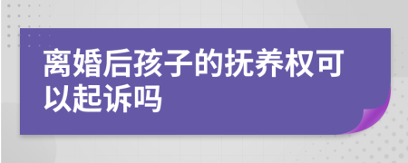 离婚后孩子的抚养权可以起诉吗