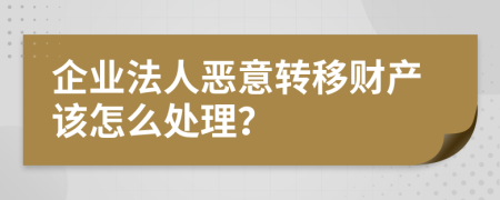 企业法人恶意转移财产该怎么处理？