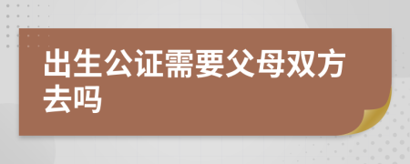 出生公证需要父母双方去吗