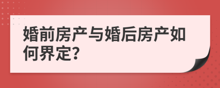 婚前房产与婚后房产如何界定？