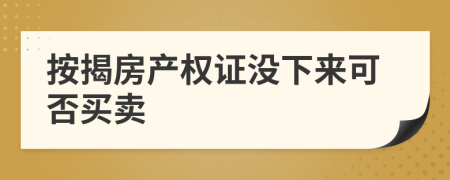 按揭房产权证没下来可否买卖