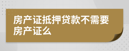 房产证抵押贷款不需要房产证么