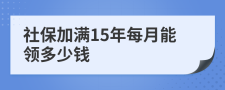 社保加满15年每月能领多少钱