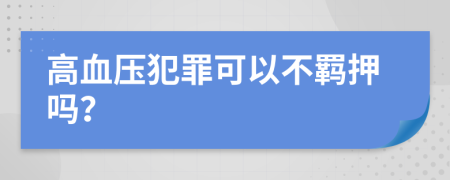 高血压犯罪可以不羁押吗？