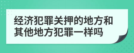 经济犯罪关押的地方和其他地方犯罪一样吗