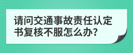 请问交通事故责任认定书复核不服怎么办？