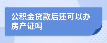 公积金贷款后还可以办房产证吗