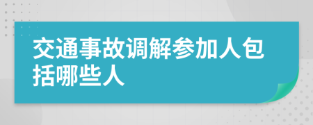 交通事故调解参加人包括哪些人