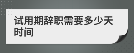 试用期辞职需要多少天时间