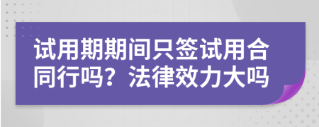 试用期期间只签试用合同行吗？法律效力大吗