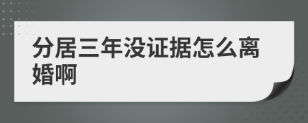 分居三年没证据怎么离婚啊