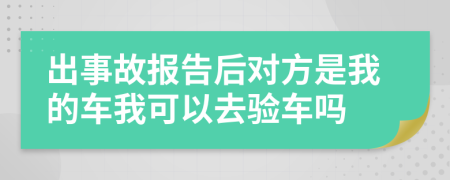 出事故报告后对方是我的车我可以去验车吗