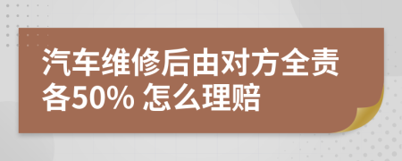 汽车维修后由对方全责各50% 怎么理赔