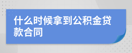 什么时候拿到公积金贷款合同