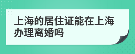 上海的居住证能在上海办理离婚吗