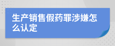 生产销售假药罪涉嫌怎么认定