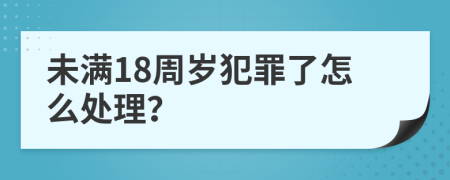 未满18周岁犯罪了怎么处理？