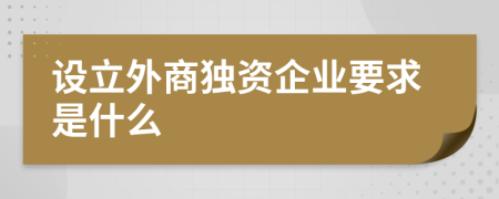 设立外商独资企业要求是什么