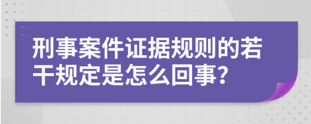 刑事案件证据规则的若干规定是怎么回事？