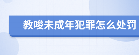 教唆未成年犯罪怎么处罚