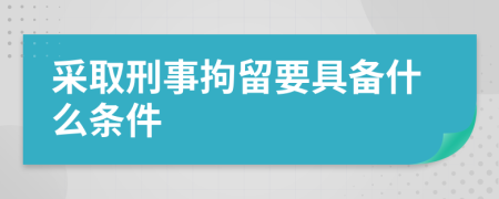 采取刑事拘留要具备什么条件