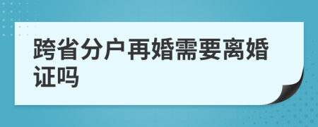 跨省分户再婚需要离婚证吗