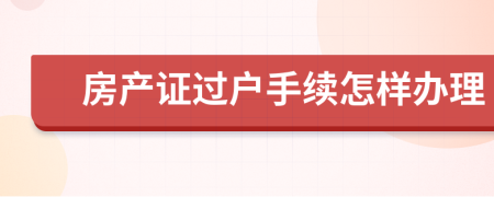 房产证过户手续怎样办理