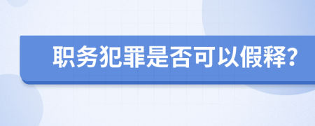 职务犯罪是否可以假释？