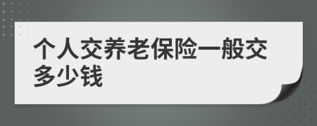 个人交养老保险一般交多少钱