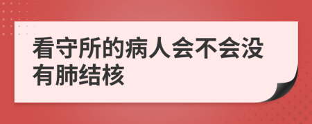 看守所的病人会不会没有肺结核