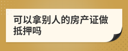 可以拿别人的房产证做抵押吗