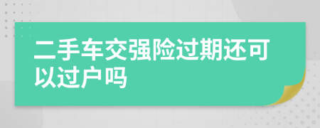 二手车交强险过期还可以过户吗