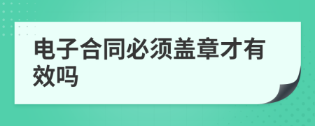 电子合同必须盖章才有效吗