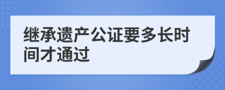 继承遗产公证要多长时间才通过