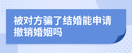 被对方骗了结婚能申请撤销婚姻吗