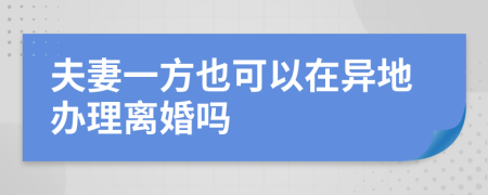 夫妻一方也可以在异地办理离婚吗