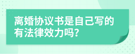离婚协议书是自己写的有法律效力吗？