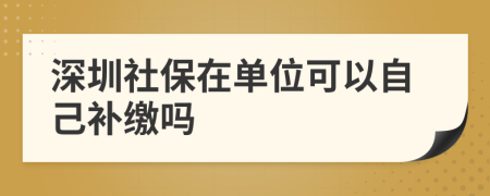 深圳社保在单位可以自己补缴吗